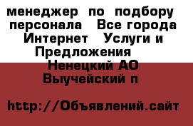 менеджер  по  подбору  персонала - Все города Интернет » Услуги и Предложения   . Ненецкий АО,Выучейский п.